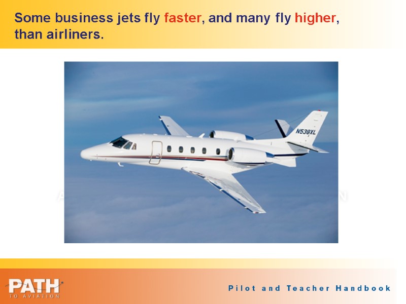Some business jets fly faster, and many fly higher, than airliners.